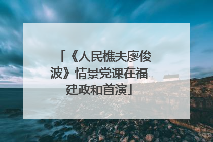 《人民樵夫廖俊波》情景党课在福建政和首演