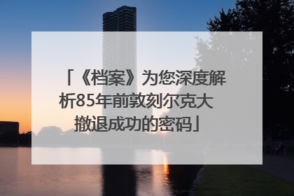 《档案》为您深度解析85年前敦刻尔克大撤退成功的密码