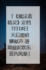 《魔法蓝精灵》定档7月18日 天后蕾哈娜献声 暑期掀起欢乐蓝色风暴