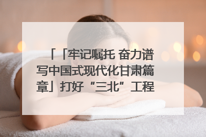 「牢记嘱托 奋力谱写中国式现代化甘肃篇章」打好“三北”工程攻坚战 筑牢国家西部生态安全屏障