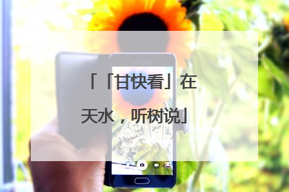 「甘快看」在天水，听树说