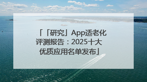 「研究」App适老化评测报告：2025十大优质应用名单发布