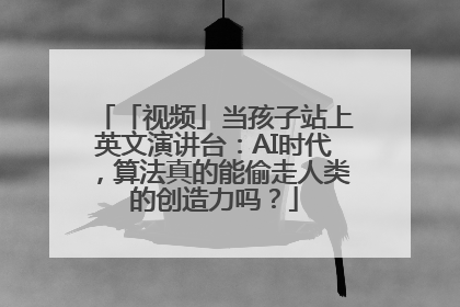 「视频」当孩子站上英文演讲台：AI时代，算法真的能偷走人类的创造力吗？