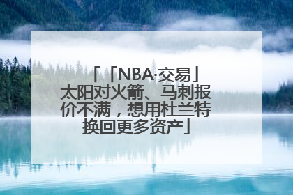 「NBA·交易」太阳对火箭、马刺报价不满，想用杜兰特换回更多资产