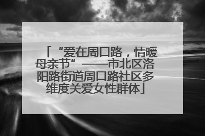“爱在周口路，情暖母亲节”——市北区洛阳路街道周口路社区多维度关爱女性群体