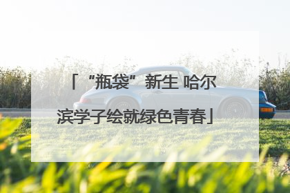 “瓶袋”新生 哈尔滨学子绘就绿色青春