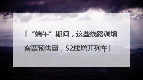 “端午”期间，这些线路调增客票预售量，S2线增开列车