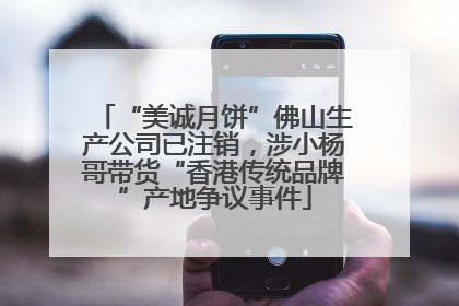 “美诚月饼”佛山生产公司已注销，涉小杨哥带货“香港传统品牌”产地争议事件