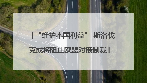 “维护本国利益” 斯洛伐克或将阻止欧盟对俄制裁