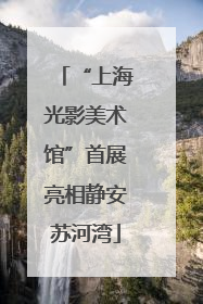 “上海光影美术馆”首展亮相静安苏河湾