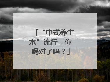 “中式养生水”流行，你喝对了吗？