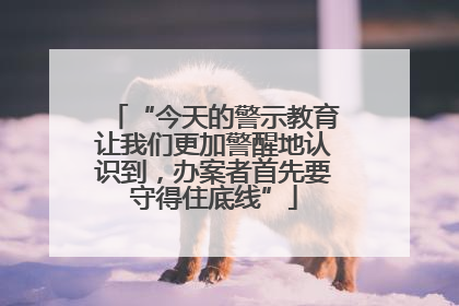 “今天的警示教育让我们更加警醒地认识到，办案者首先要守得住底线”