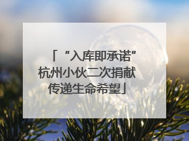 “入库即承诺”杭州小伙二次捐献传递生命希望
