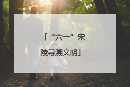 “六一”宋陵寻溯文明