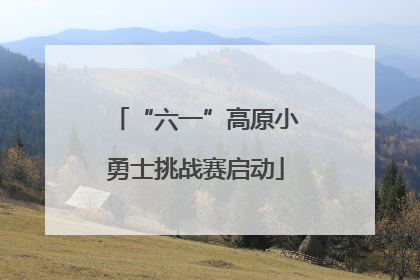“六一”高原小勇士挑战赛启动