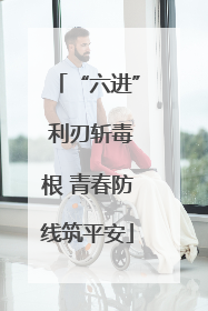 “六进” 利刃斩毒根 青春防线筑平安