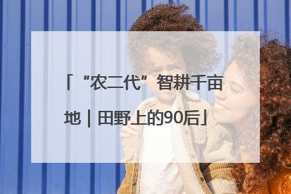 “农二代”智耕千亩地｜田野上的90后