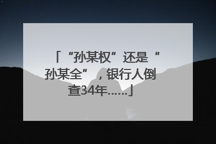 “孙某权”还是“孙某全”，银行人倒查34年……