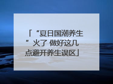 “夏日国潮养生”火了 做好这几点避开养生误区