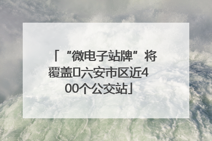 “微电子站牌”将覆盖﻿六安市区近400个公交站