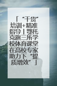 “干货”培训+精准指导丨鄂托克旗三所学校体育课堂在高校专家助力下“提质增效”