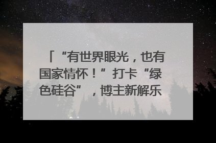 “有世界眼光，也有国家情怀！”打卡“绿色硅谷”，博主新解乐山｜网络名人四川行