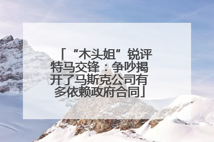 “木头姐”锐评特马交锋：争吵揭开了马斯克公司有多依赖政府合同