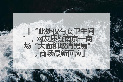 “此处仅有女卫生间”，网友质疑南京一商场“大面积取消男厕”，商场最新回应