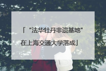 “法华牡丹非遗基地”在上海交通大学落成