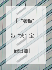 “老板”带“火”宝藏日照