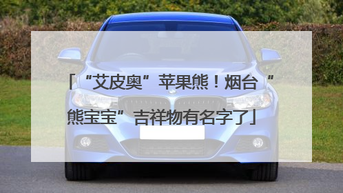 “艾皮奥”苹果熊！烟台“熊宝宝”吉祥物有名字了