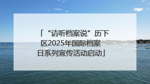 “请听档案说”历下区2025年国际档案日系列宣传活动启动