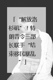 “解放洛杉矶”！特朗普令三部长联手“结束移民暴乱”