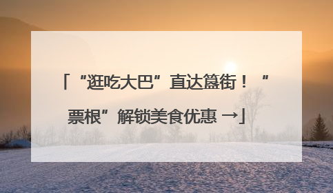 “逛吃大巴”直达簋街！“票根”解锁美食优惠 →