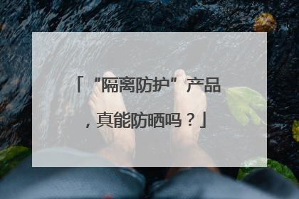 “隔离防护”产品，真能防晒吗？