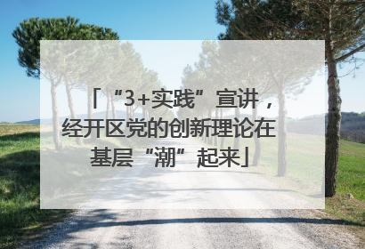 “3+实践”宣讲，经开区党的创新理论在基层“潮”起来
