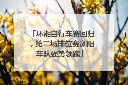 环湘自行车赛回归，第二场排位赛浏阳车队强势领跑