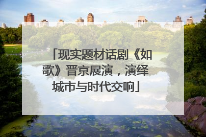 现实题材话剧《如歌》晋京展演，演绎城市与时代交响