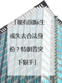 现有国际生或失去合法身份？特朗普突下狠手