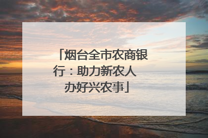 烟台全市农商银行：助力新农人 办好兴农事