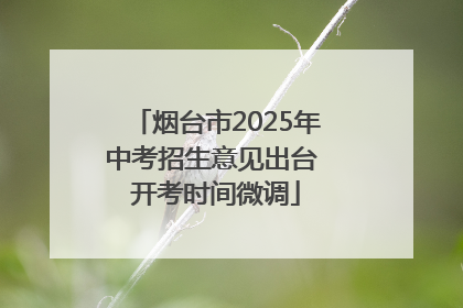烟台市2025年中考招生意见出台 开考时间微调