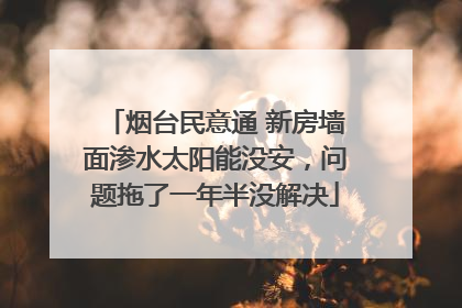 烟台民意通 新房墙面渗水太阳能没安，问题拖了一年半没解决