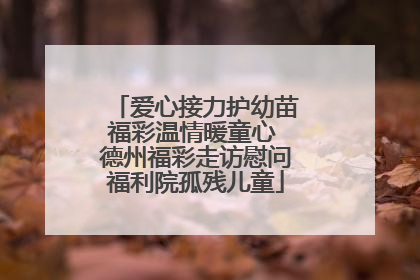 爱心接力护幼苗福彩温情暖童心 德州福彩走访慰问福利院孤残儿童