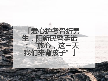 爱心护考骨折男生，阳新民警承诺：“放心，这三天我们来背孩子”