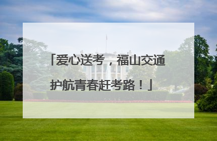 爱心送考，福山交通护航青春赶考路！