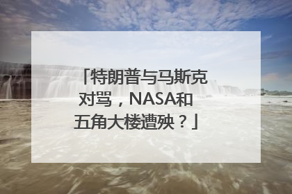 特朗普与马斯克对骂，NASA和五角大楼遭殃？