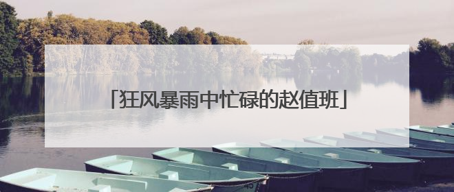 狂风暴雨中忙碌的赵值班