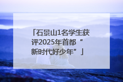 石景山1名学生获评2025年首都“新时代好少年”