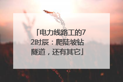 电力线路工的72时辰：爬陡坡钻隧道，还有其它