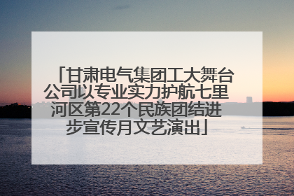甘肃电气集团工大舞台公司以专业实力护航七里河区第22个民族团结进步宣传月文艺演出